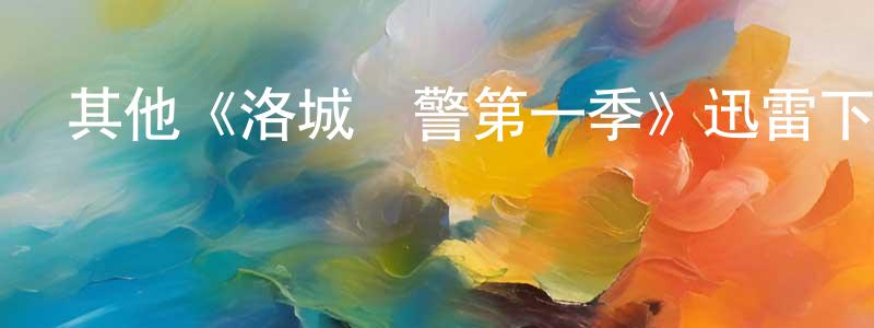 包彬彬的動漫綜藝大全,其他《洛城戰警第一季》迅雷下載/在線觀看/百度云-都市/情感-美劇天堂